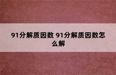 91分解质因数 91分解质因数怎么解